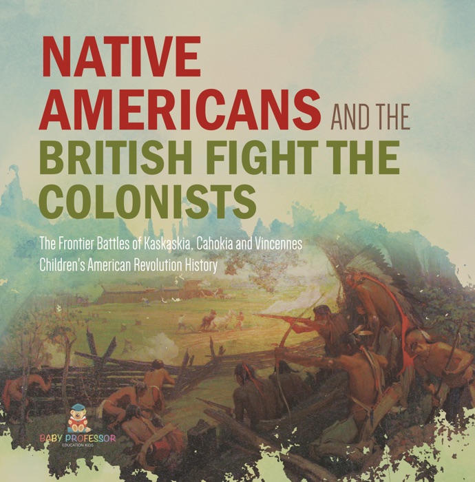Native Americans and the British Fight the Colonists  The Frontier Battles of Kaskaskia, Cahokia and Vincennes  Fourth Grade History  Children's American Revolution History