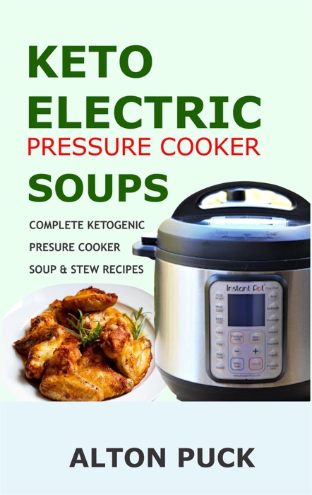 Keto Electric Pressure Cooker Soups – Complete Ketogenic Pressure Cooker Soup & Stew Recipes - Pressure Cooker Keto Soups: Ketogenic Soups & Stews Cookbook With Complete Guide For Beginners