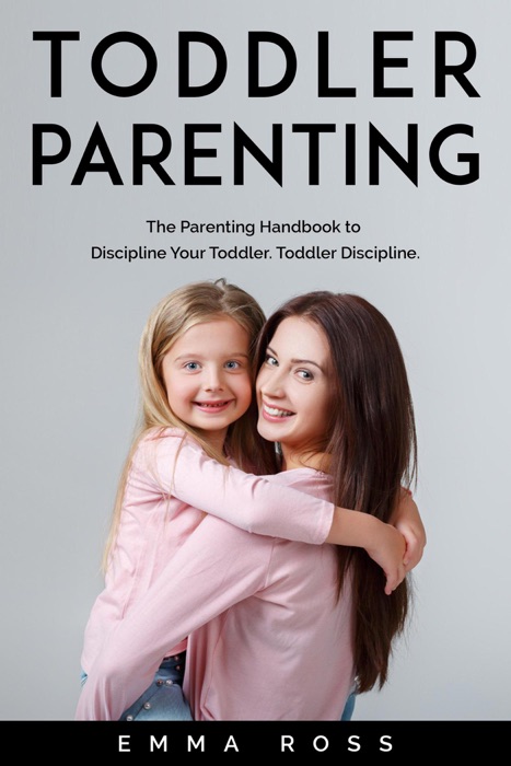 Toddler Parenting: The Parenting Handbook to Discipline Your Toddler. Toddler Discipline