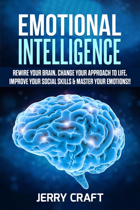 Emotional Intelligence: Rewire Your Brain, Change Your Approach to Life, Improve Your Social Skills & Master Your Emotions!!