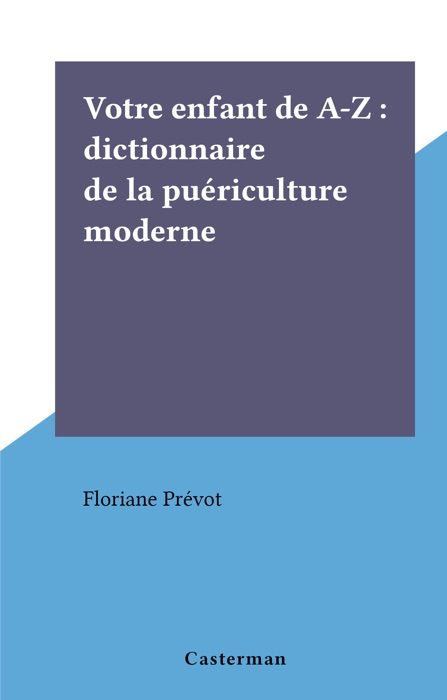 Votre enfant de A-Z : dictionnaire de la puériculture moderne