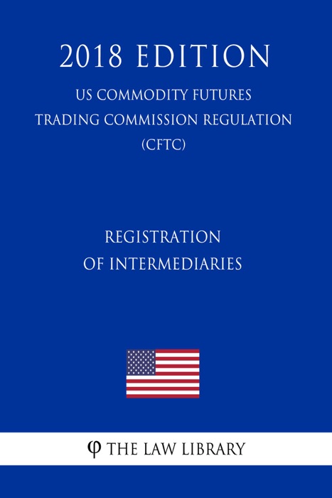 Registration of Intermediaries (US Commodity Futures Trading Commission Regulation) (CFTC) (2018 Edition)