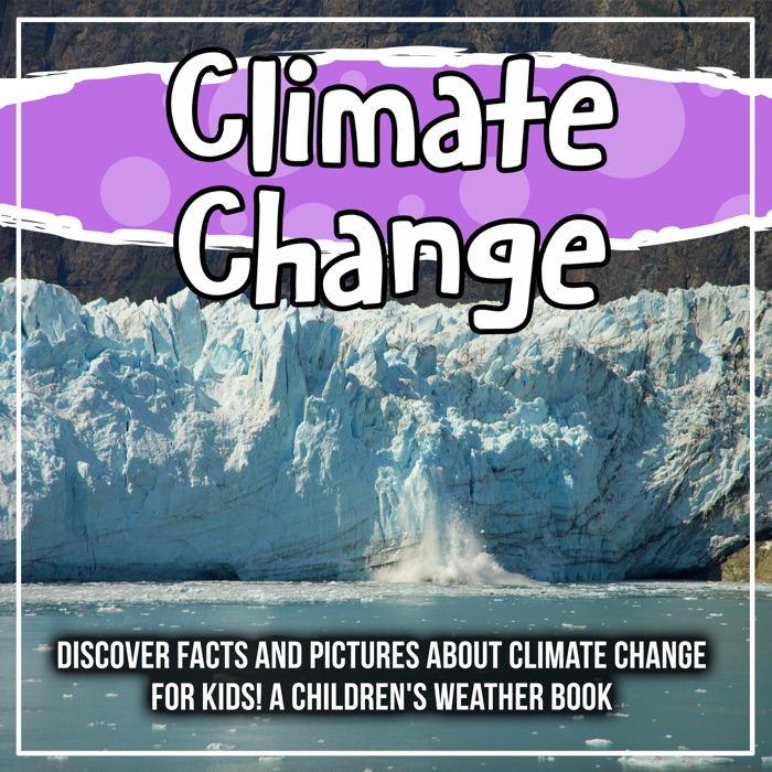 Climate Change: Discover Facts And Pictures About Climate Change For Kids! A Children's Weather Book