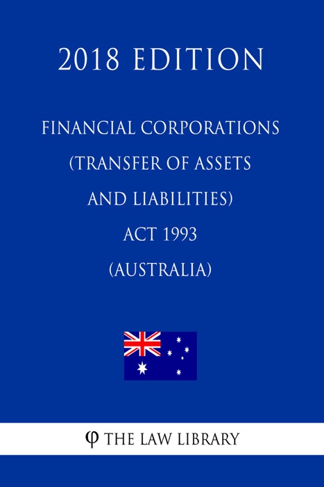 Financial Corporations (Transfer of Assets and Liabilities) Act 1993 (Australia) (2018 Edition)