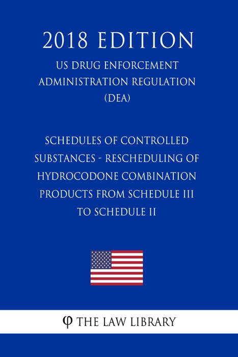 Schedules of Controlled Substances - Rescheduling of Hydrocodone Combination Products from Schedule III to Schedule II (US Drug Enforcement Administration Regulation) (DEA) (2018 Edition)
