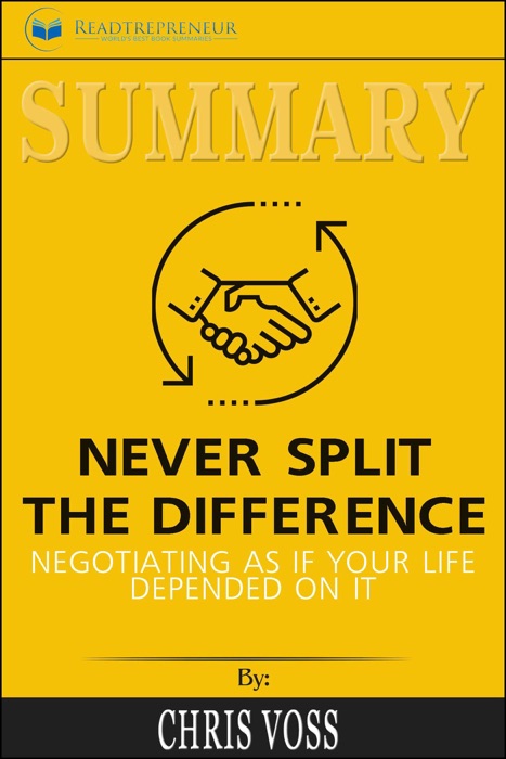 Summary of Never Split the Difference: Negotiating As If Your Life Depended On It by Chris Voss and Tahl Raz