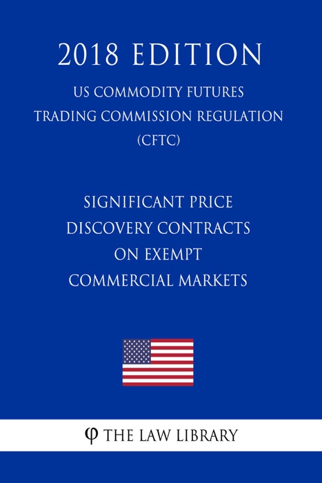 Significant Price Discovery Contracts on Exempt Commercial Markets (US Commodity Futures Trading Commission Regulation) (CFTC) (2018 Edition)