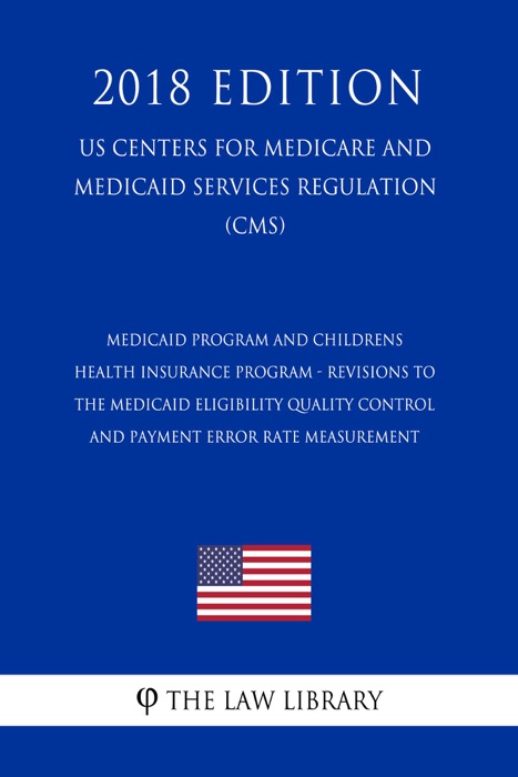 Medicaid Program and Childrens Health Insurance Program - Revisions to the Medicaid Eligibility Quality Control and Payment Error Rate Measurement (US Centers for Medicare and Medicaid Services Regulation) (CMS) (2018 Edition)