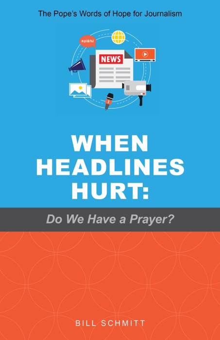 When Headlines Hurt: Do We Have a Prayer? The Pope’s Words of Hope for Journalism