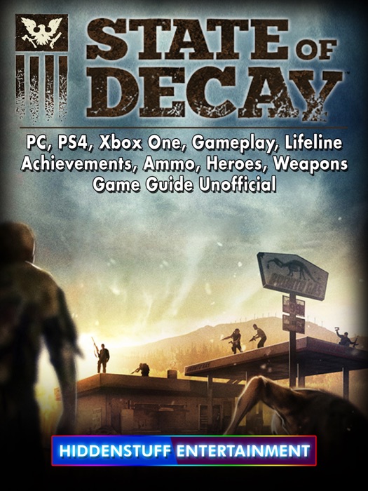 State of Decay, PC, PS4, Xbox One, Gameplay, Lifeline, Achievements, Ammo, Heroes, Weapons, Game Guide Unofficial