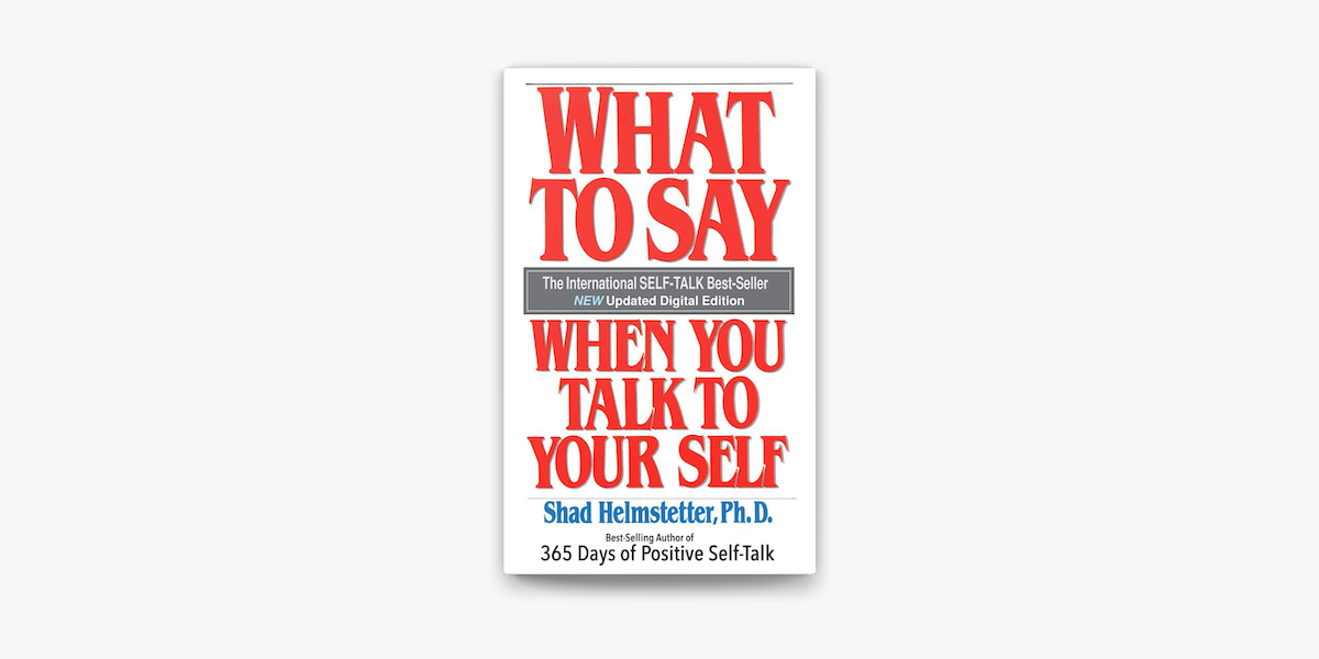 What To Say When You Talk To Yourself By Shad Helmstetter