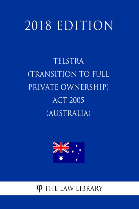 Telstra (Transition to Full Private Ownership) Act 2005 (Australia) (2018 Edition)