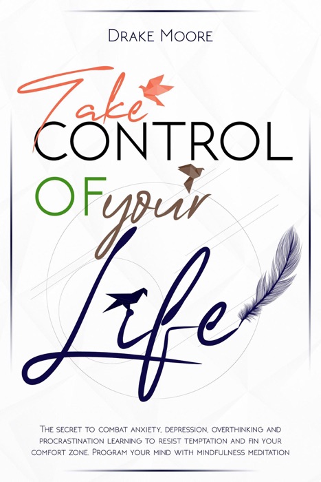 Take Control of Your Life: The CBT-Based Guide to Combat Anxiety, Depression and Overthinking, Learning to Resist Temptation and Find Your Comfort Zone. Program Your Mind with Mindfulness Meditation