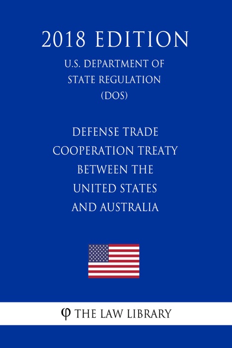 Defense Trade Cooperation Treaty Between the United States and Australia (U.S. Department of State Regulation) (DOS) (2018 Edition)
