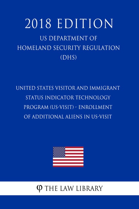 United States Visitor and Immigrant Status Indicator Technology Program (US-VISIT) - Enrollment of Additional Aliens in US-VISIT (US Department of Homeland Security Regulation) (DHS) (2018 Edition)