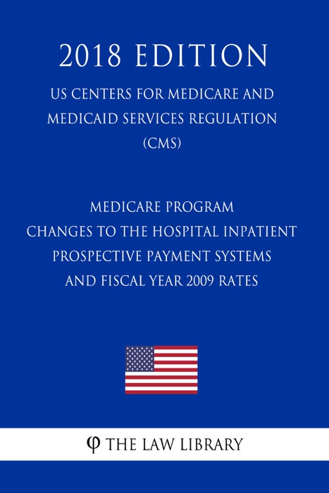 Medicare Program - Changes to the Hospital Inpatient Prospective Payment Systems and Fiscal Year 2009 Rates (US Centers for Medicare and Medicaid Services Regulation) (CMS) (2018 Edition)