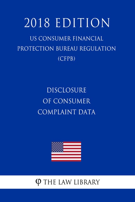 Disclosure of Consumer Complaint Data (US Consumer Financial Protection Bureau Regulation) (CFPB) (2018 Edition)