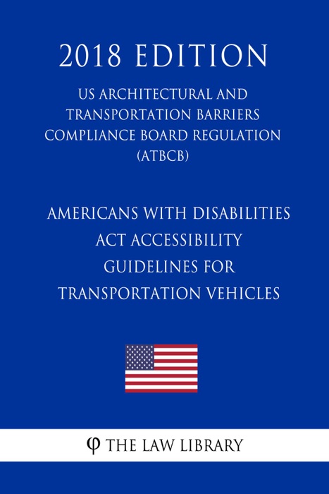 Americans with Disabilities Act Accessibility Guidelines for Transportation Vehicles (US Architectural and Transportation Barriers Compliance Board Regulation) (ATBCB) (2018 Edition)