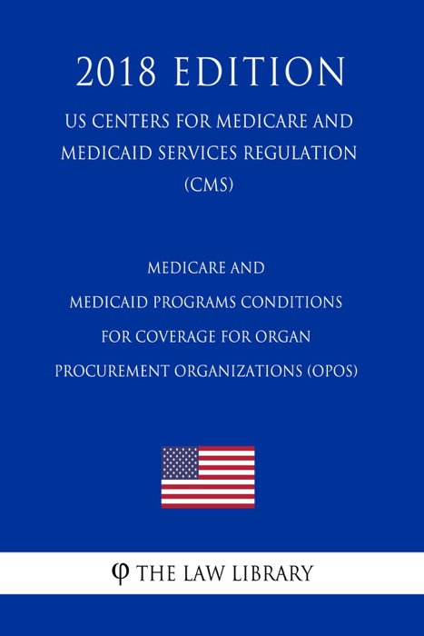 Medicare and Medicaid Programs - Conditions for Coverage for Organ Procurement Organizations (OPOs) (US Centers for Medicare and Medicaid Services Regulation) (CMS) (2018 Edition)