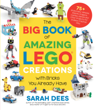 The Big Book of Amazing LEGO Creations with Bricks You Already Have - Sarah Dees Cover Art