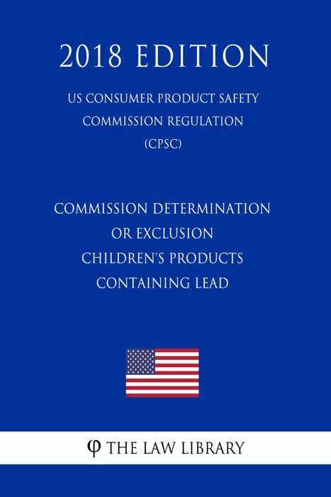 Commission Determination or Exclusion - Children's Products Containing Lead (US Consumer Product Safety Commission Regulation) (CPSC) (2018 Edition)