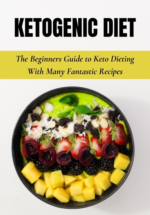 KETOGENIC DIET: The Beginners Guide to Keto Dieting With Many Fantastic Recipes