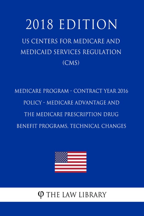 Medicare Program - Contract Year 2016 Policy - Medicare Advantage and the Medicare Prescription Drug Benefit Programs, Technical Changes (US Centers for Medicare and Medicaid Services Regulation) (CMS) (2018 Edition)