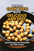 How To Cook Tofu Both Delicious And Fast: Good Recipes Are Revealed For Tofu Lovers - LARA ABBOTT