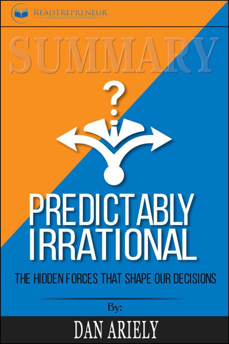 Summary of Predictably Irrational, Revised and Expanded Edition: The Hidden Forces That Shape Our Decisions by Dan Ariely