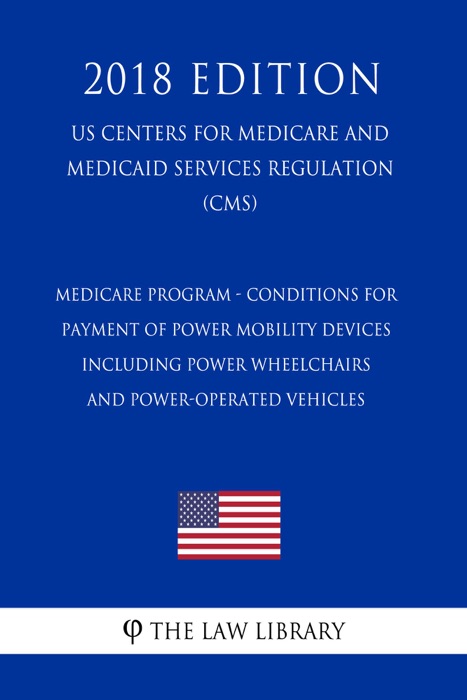 Medicare Program - Conditions for Payment of Power Mobility Devices, including Power Wheelchairs and Power-Operated Vehicles (US Centers for Medicare and Medicaid Services Regulation) (CMS) (2018 Edition)