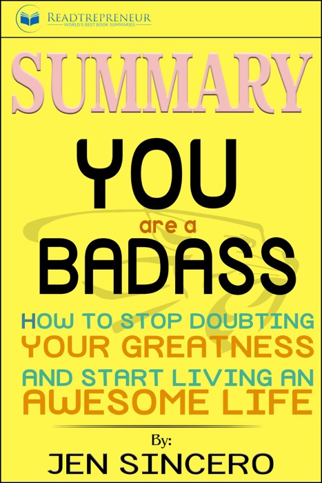 Summary of You Are a Badass: How to Stop Doubting Your Greatness and Start Living an Awesome Life by Jen Sincero