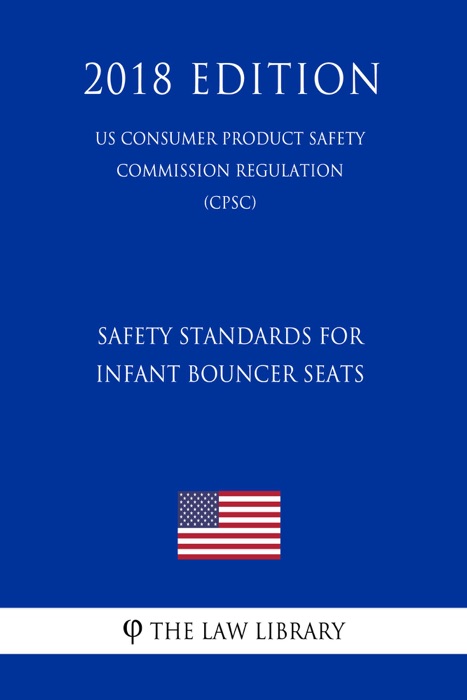Safety Standards for Infant Bouncer Seats (US Consumer Product Safety Commission Regulation) (CPSC) (2018 Edition)