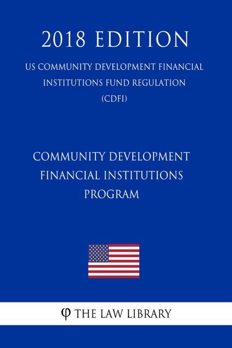 Community Development Financial Institutions Program (US Community Development Financial Institutions Fund Regulation) (CDFI) (2018 Edition)