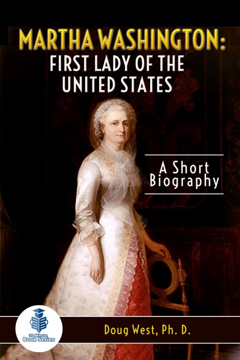 Martha Washington: First Lady of the United States - A Short Biography