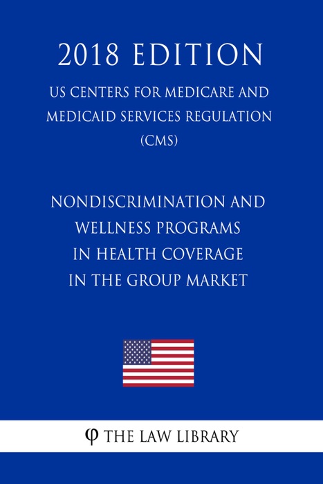 Nondiscrimination and Wellness Programs in Health Coverage in the Group Market (US Centers for Medicare and Medicaid Services Regulation) (CMS) (2018 Edition)