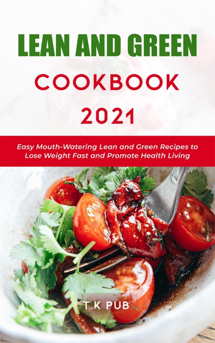 Lean and Green Cookbook 2021: Easy Mouth-Watering Lean and Green Recipes to Lose Weight Fast and Promote Health Living