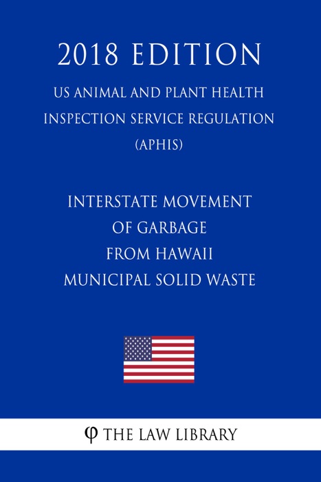 Interstate Movement of Garbage From Hawaii - Municipal Solid Waste (US Animal and Plant Health Inspection Service Regulation) (APHIS) (2018 Edition)