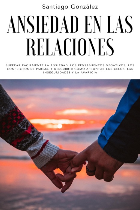 Ansiedad en las relaciones: Superar fácilmente la ansiedad, los pensamientos negativos, los conflictos de pareja, y descubrir cómo afrontar los celos, las inseguridades y la avaricia