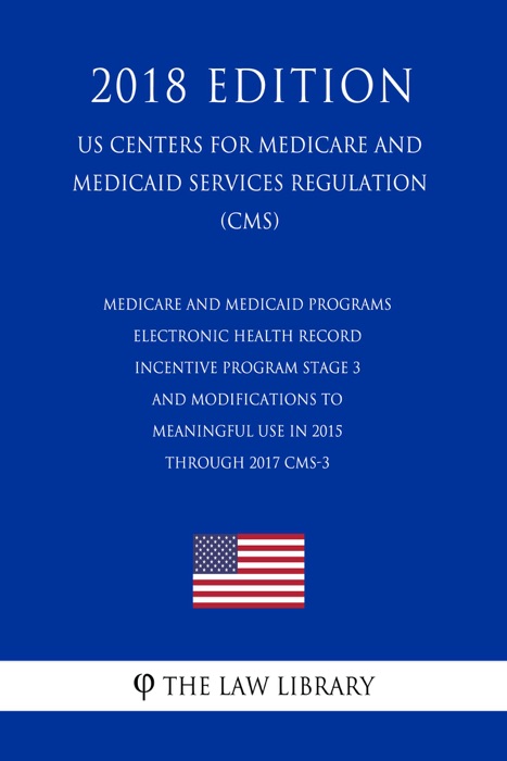 Medicare and Medicaid Programs - Electronic Health Record Incentive Program - Stage 3 and Modifications to Meaningful Use in 2015 through 2017 CMS-3 (US Centers for Medicare and Medicaid Services Regulation) (CMS) (2018 Edition)