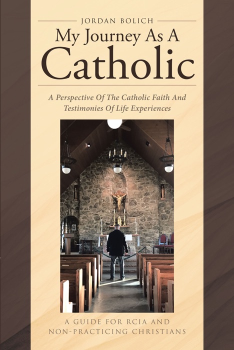 My Journey As A Catholic: A Perspective Of The Catholic Faith And Testimonies Of Life Experiences