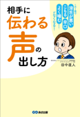 相手に「伝わる声」の出し方―――この1冊で 滑舌が悪い 早口 こもる よく噛む etc……がなくなる! - 田中直人