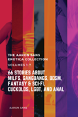 The Complete Aaron Sans Erotica Collection Volumes 1-7: 66 Stories about MILFs, Gangbangs, BDSM, Fantasy & Sci-Fi, Cuckolds, LGBT, and Anal - Aaron Sans
