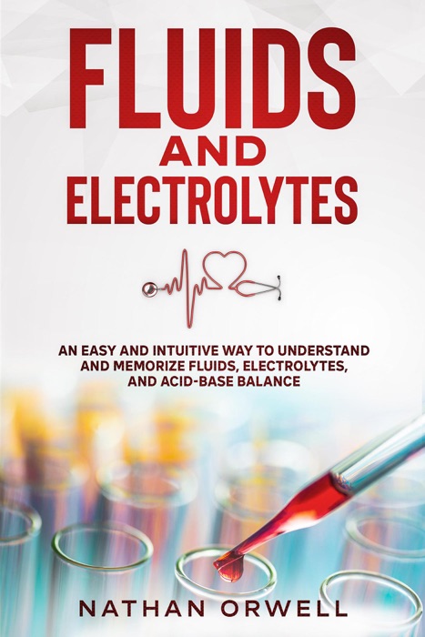 Fluids and Electrolytes: An Easy and Intuitive Way to Understand and Memorize Fluids, Electrolytes, and Acidic-Base Balance