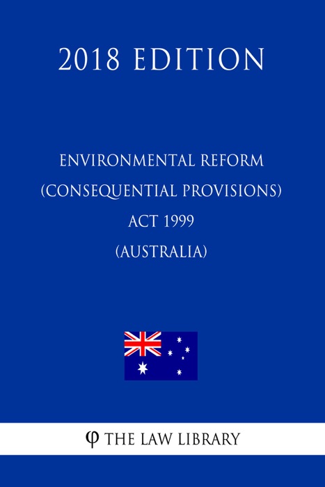 Environmental Reform (Consequential Provisions) Act 1999 (Australia) (2018 Edition)