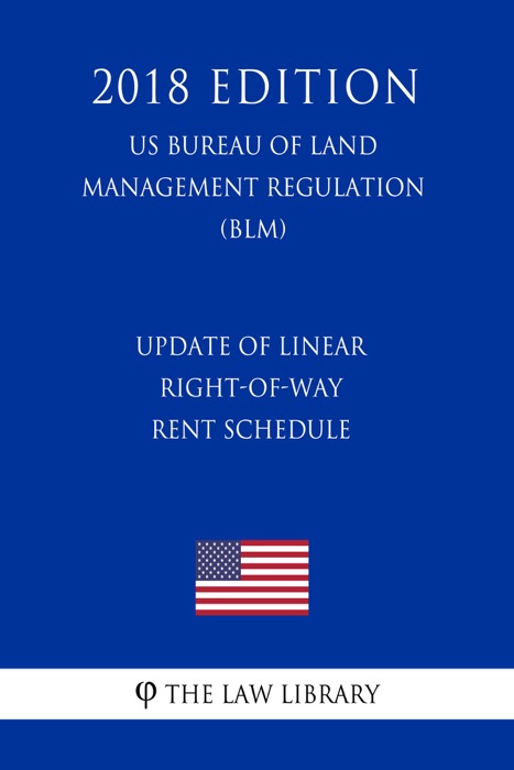 Update of Linear Right-of-Way Rent Schedule (US Bureau of Land Management Regulation) (BLM) (2018 Edition)