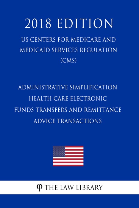 Administrative Simplification - Health Care Electronic Funds Transfers and Remittance Advice Transactions (US Centers for Medicare and Medicaid Services Regulation) (CMS) (2018 Edition)