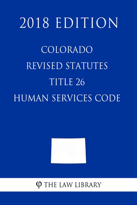 Colorado Revised Statutes - Title 26 - Human Services Code (2018 Edition)