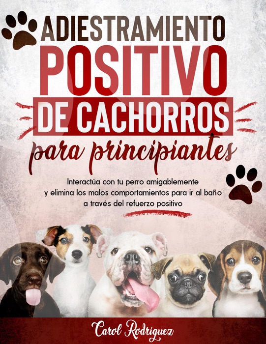 Adiestramiento positivo de cachorros para principiantes: Interactúa con tu perro amigablemente y elimina los malos comportamientos para ir al baño a través del refuerzo positivo