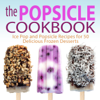 The Popsicle Cookbook: Ice Pop and Popsicle Recipes for 50 Delicious Frozen Desserts - BookSumo Press