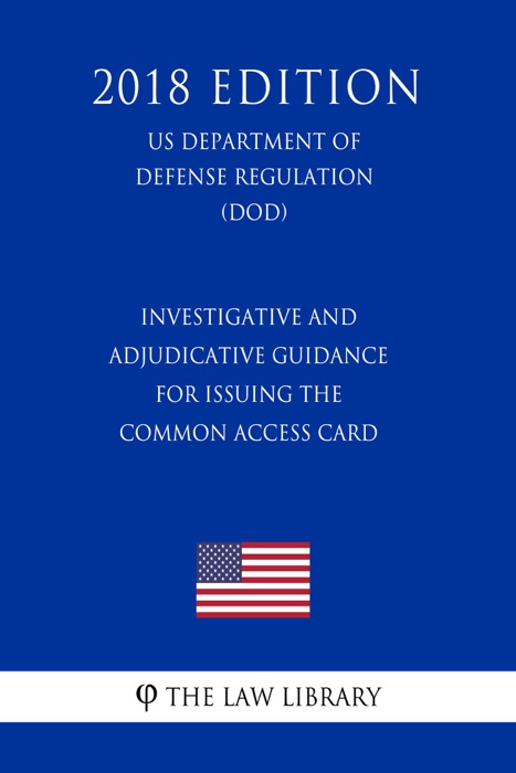 Investigative and Adjudicative Guidance for Issuing the Common Access Card (US Department of Defense Regulation) (DOD) (2018 Edition)